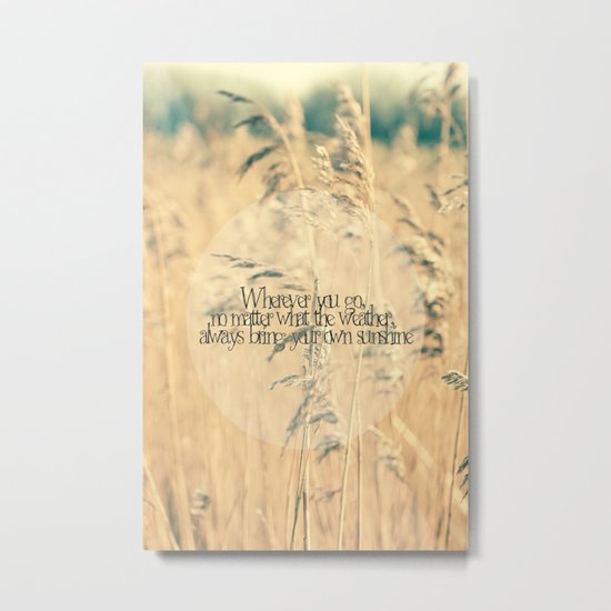 Wherever you go, no matter what the weather, always bring your own sunshine. Metal Print