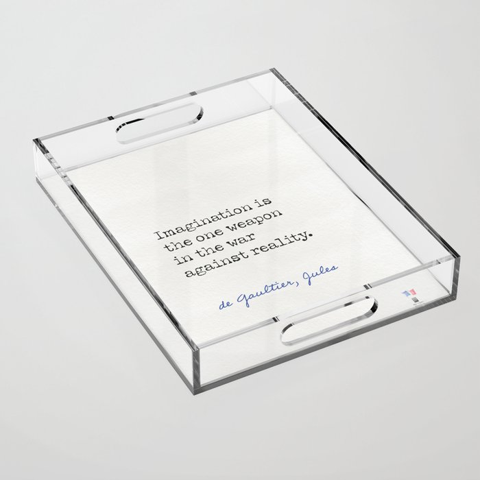 Imagination is the one weapon in the war against reality.  de Gaultier, Jules Acrylic Tray