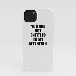 YOU ARE NOT ENTITLED TO MY ATTENTION. iPhone Case