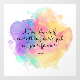 Live life as if everything is rigged in your favour. - Rumi Art Print