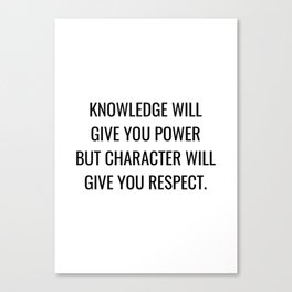Knowledge will give you power but character will give you respect Canvas Print