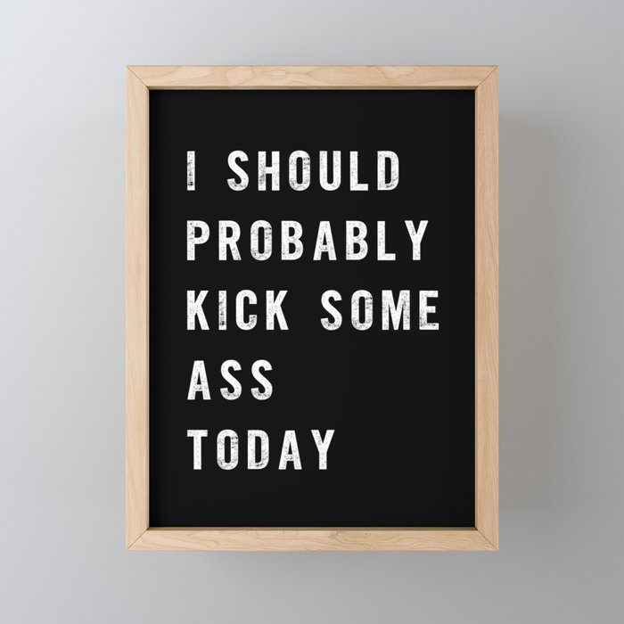 I Should Probably Kick Some Ass Today Black White Typography Poster Bedroom Wall Home Decor Framed Mini Art Print By Themotivatedtype