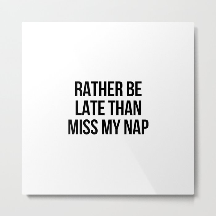 Rather be late than miss my nap Metal Print