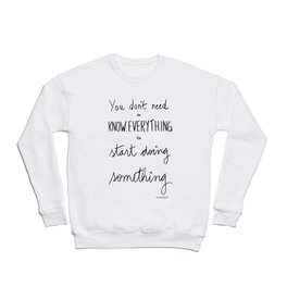 You don't need to know everything to start doing something Crewneck Sweatshirt
