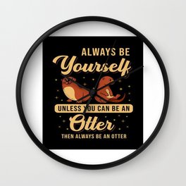Always be yourself unless you can be otter then always be an otter Wall Clock