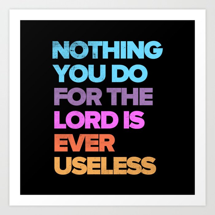 Nothing You Do For The Lord Is Useless 1 Corinthians 1558 Art Print By Wordsnackers