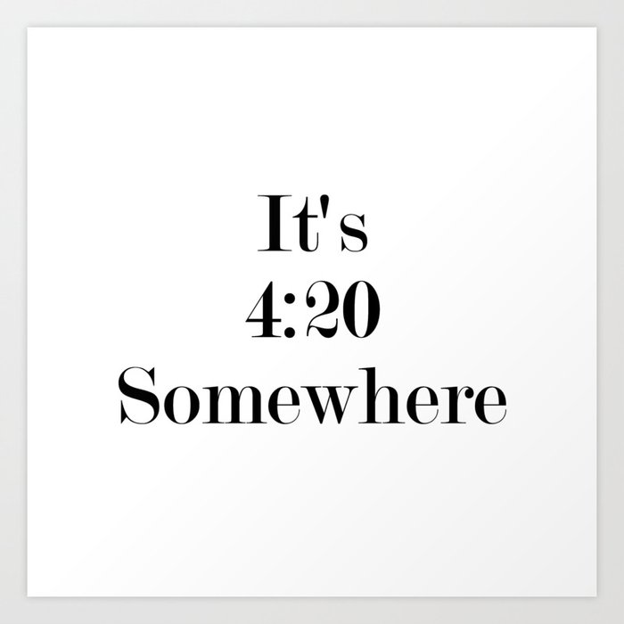 It's 4:20 Somewhere Art Print