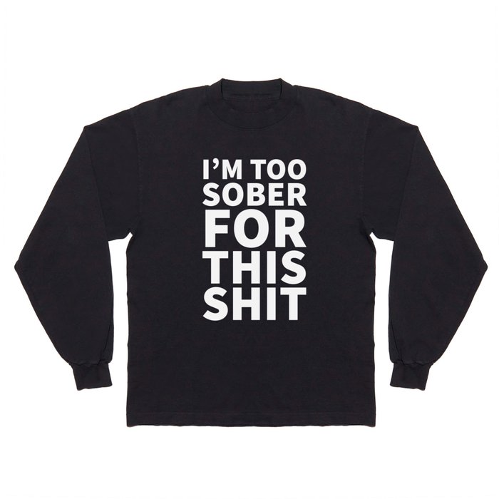 I'm Too Sober For This Shit (Black) Long Sleeve T Shirt