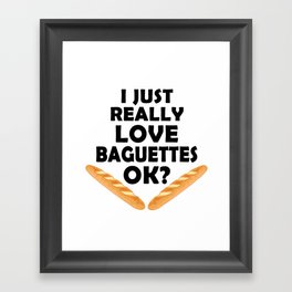 I Just Really Love Baguettes - Funny Baguette Framed Art Print