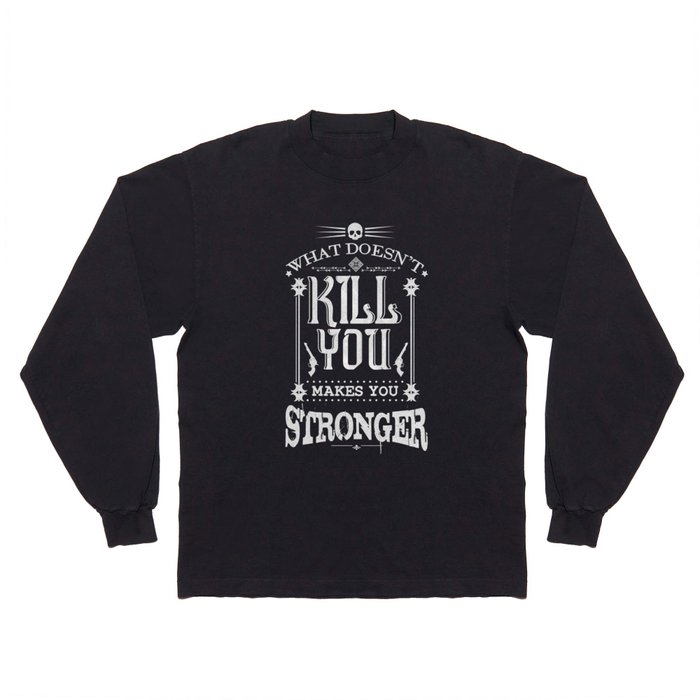 What Doesn't Kill You Makes You Stronger Long Sleeve T Shirt