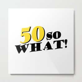 50 So What Funny Inspirational 50th Birthday Typography Metal Print | Typography, Man, Fifty, Funny, Birthday, Motivational, 50Birthday, 50, Quote, Woman 
