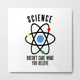 SCIENCE DOESN'T CARE WHAT YOU BELIEVE Metal Print
