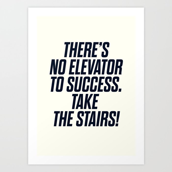 There is no elevator to success, you have to take the stairs, motivational quote, inspiraitonal sen Art Print