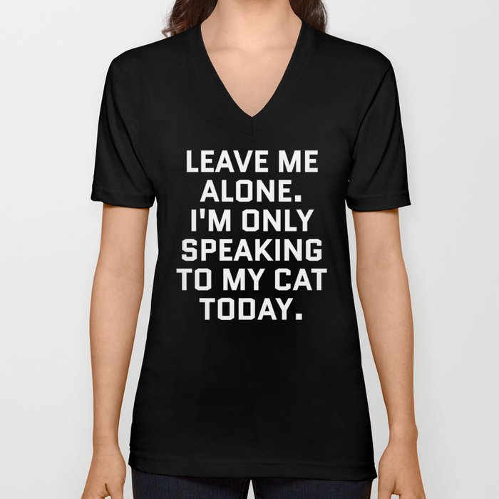 Leave Me Alone. I'm Only Speaking To My Cat Today. (Black & White) V Neck T Shirt