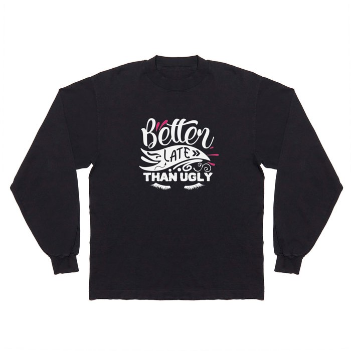 Better Late Than Ugly Funny Beauty Quote Long Sleeve T Shirt