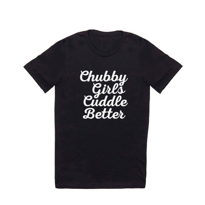 Chubby Girls Cuddle Better Funny Sarcastic Quote T Shirt