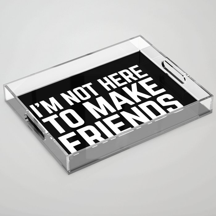 Not Here To Make Friends Funny Offensive Quote Acrylic Tray
