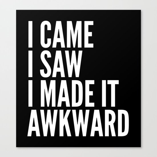 I Came I Saw I Made It Awkward (Black & White) Canvas Print