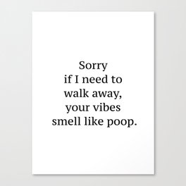 Sorry if I need to walk away, your vibes smell like poop quote Canvas Print