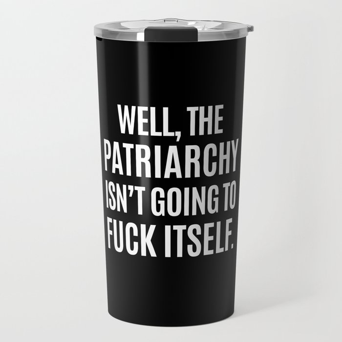 Well, The Patriarchy Isn't Going To Fuck Itself (Black & White) Travel Mug