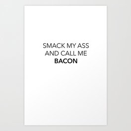 Smack my ass and call me bacon Art Print