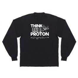Think Like A Proton Stay Positive Chemistry Quote Long Sleeve T-shirt
