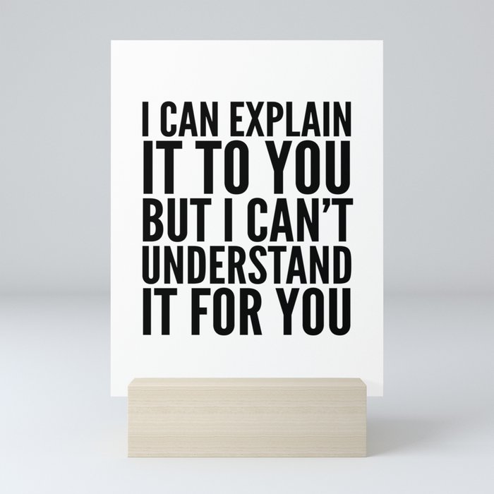 I Can Explain it to You, But I Can't Understand it for You Mini Art Print