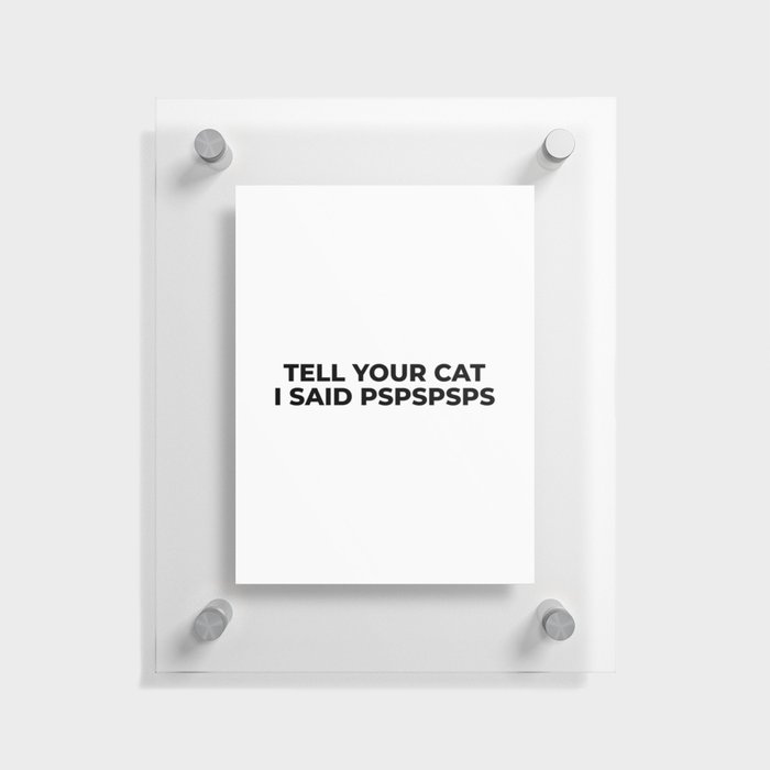 Tell Your Cat I Said Pspspsps Floating Acrylic Print