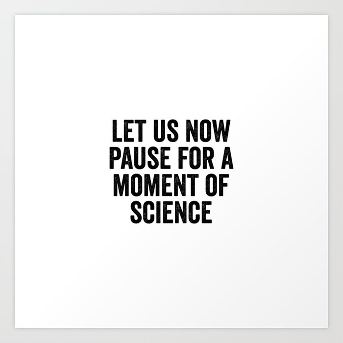 Let Us Now Pause For A Moment Of Science Art Print