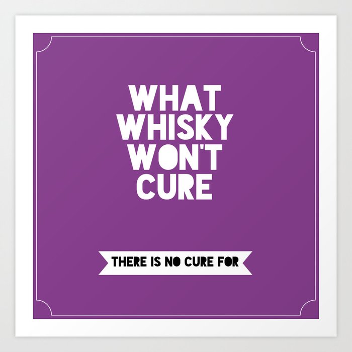 What whisky won't cure there is no cure for Art Print