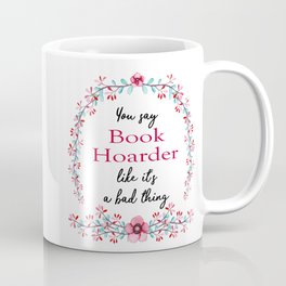You Say Book Hoarder Like It's a Bad Thing Coffee Mug