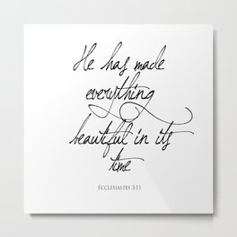 Ecclesiastes 3:11 He has made everything beautiful in its time Religious Bible Verse Quote Art Metal Print | Graphicdesign, Black and White, Typography, Illustration, Digital, Love 