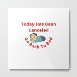 Today Has Been Canceled Go Back To Bed  Metal Print