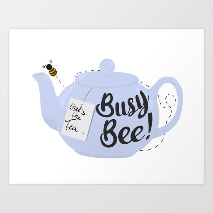 That’s The Tea, Busy Bee!  Art Print