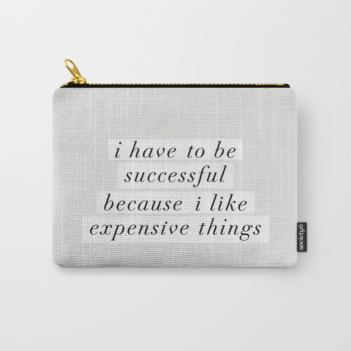 I Have to Be Successful Because I Like Expensive Things monochrome typography home wall decor Carry-All Pouch
