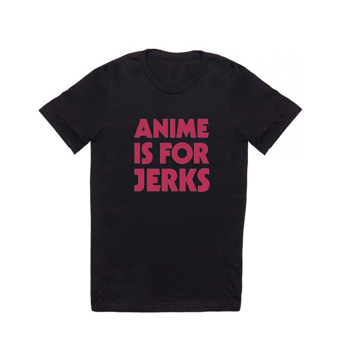 Anime is for Jerks T Shirt