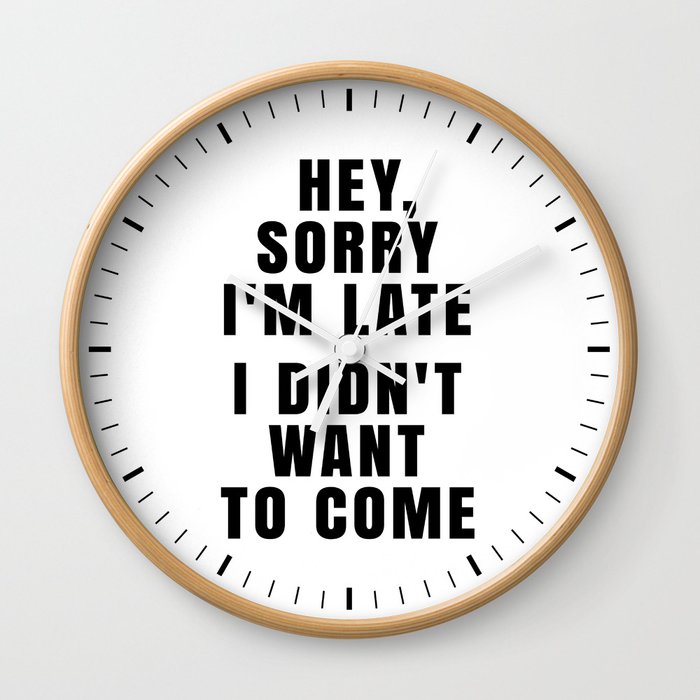 HEY, SORRY I'M LATE - I DIDN'T WANT TO COME Wall Clock