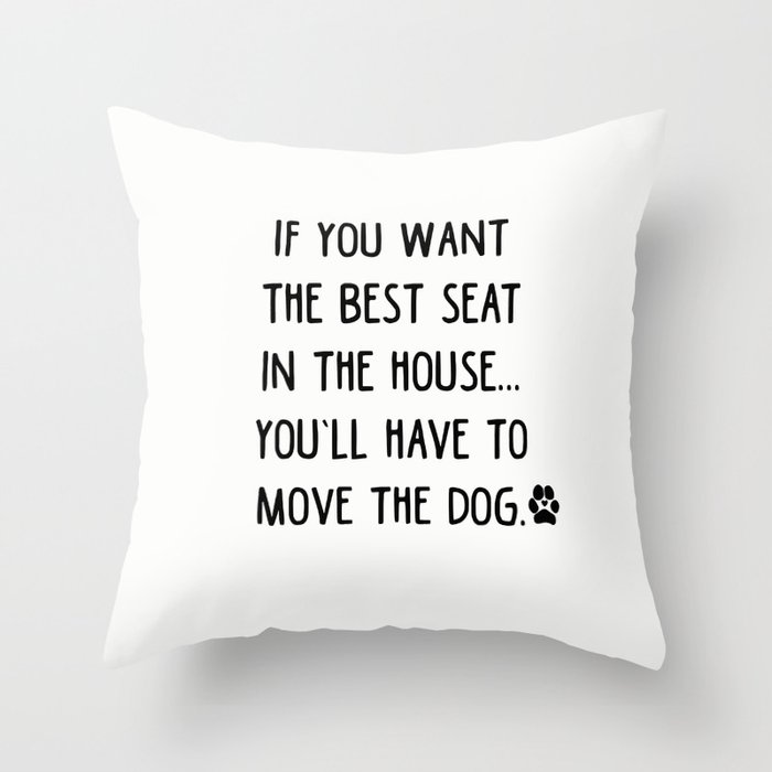 If you want the best seat in the house you ll have to move the dog Throw Pillow