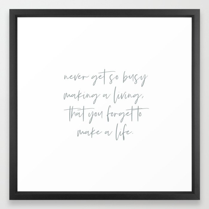 Never get so busy making a living, that you forget to make a life. Inspirational Life Quote. Framed Art Print