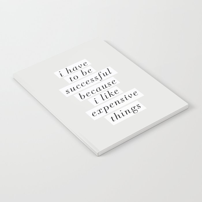 I Have to Be Successful Because I Like Expensive Things monochrome typography home wall decor Notebook