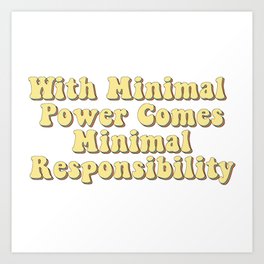 With Minimal Power Comes Minimal Responsibility - Demotivation Quotes Art Print