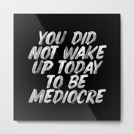You Did Not Wake Up Today To Be Mediocre black and white monochrome typography poster design Metal Print | Graphicdesign, Quote, Curated, Motivational, Typography, Calligraphy, Success, Decor, Quotes, Strongwoman 