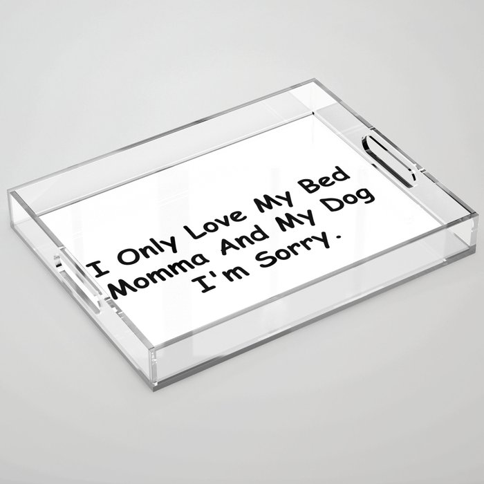 I Only Love My Bed Momma And My Dog I'm Sorry Funny Sayings Gift Idea Acrylic Tray