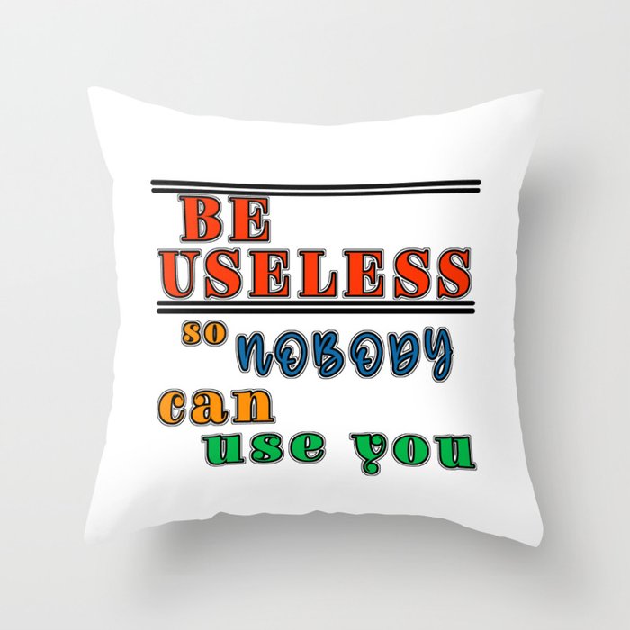 Be useful so nobody can use you antimotivation quote Throw Pillow