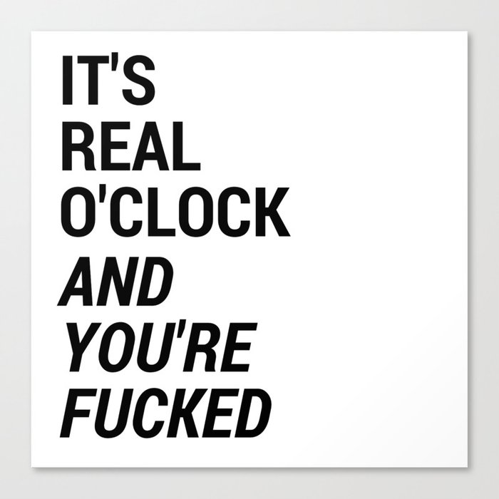 It's real o'clock and you're fucked Canvas Print