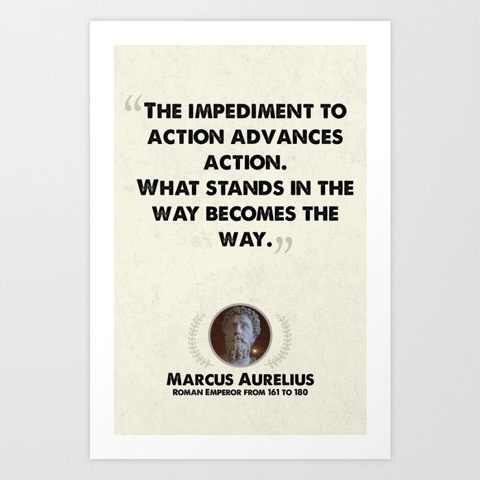 The Impediment to Action Advances Action... - Maruc Aurelius Art Print