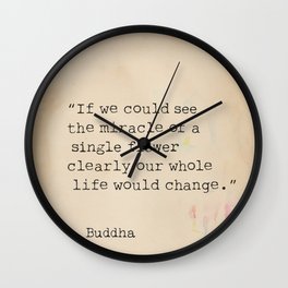 If we could see the miracle of a single flower clearly our whole life would change. Wall Clock