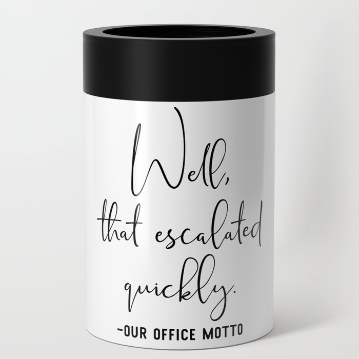 Well That Escalated Quickly Office Motto Can Cooler