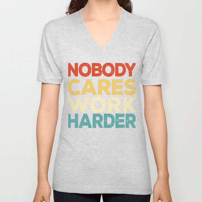 Nobody Cares Work Harder Funny Motivational Gift  T-Shirt V Neck T Shirt