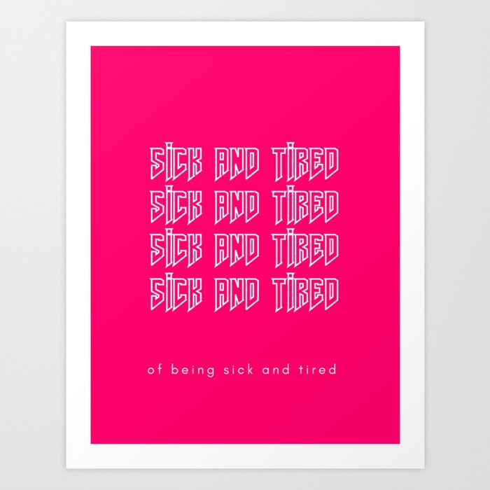 Sick and Tired of being Sick and Tired Art Print